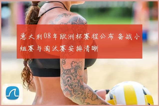 意大利08年欧洲杯赛程公布 备战小组赛与淘汰赛安排清晰