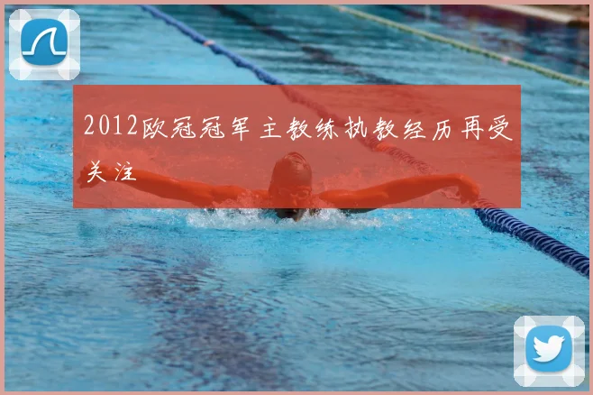 2012欧冠冠军主教练执教经历再受关注