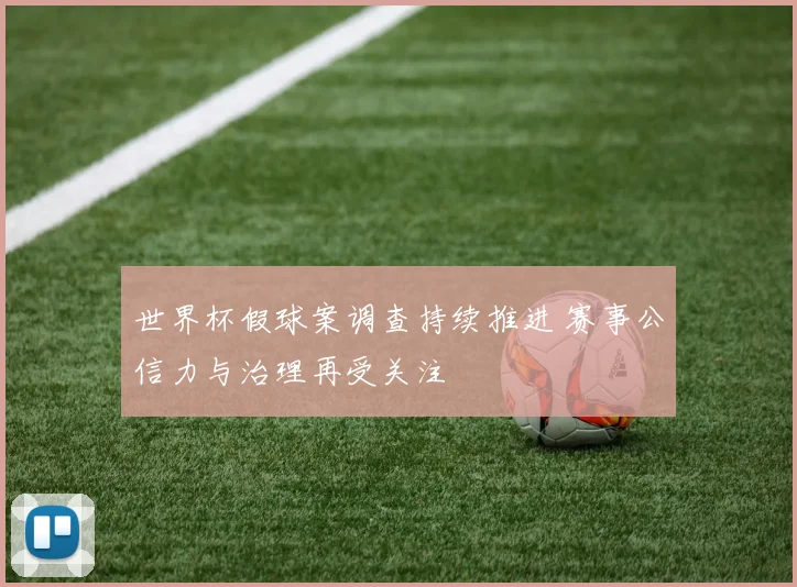 世界杯假球案调查持续推进 赛事公信力与治理再受关注