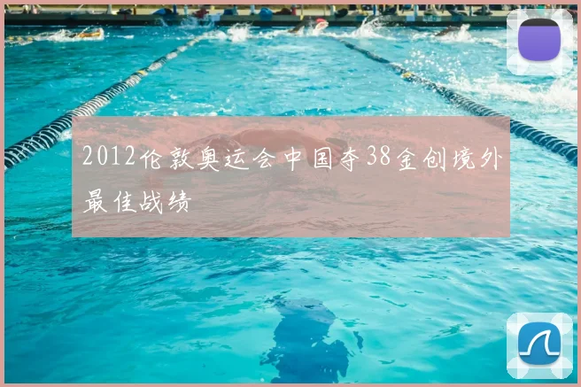 2012伦敦奥运会中国夺38金创境外最佳战绩