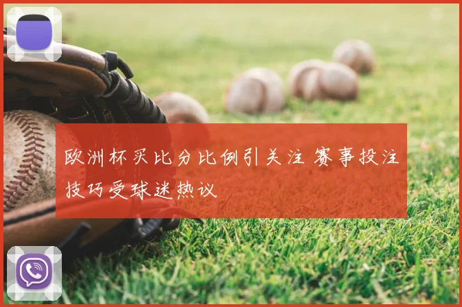 欧洲杯买比分比例引关注 赛事投注技巧受球迷热议
