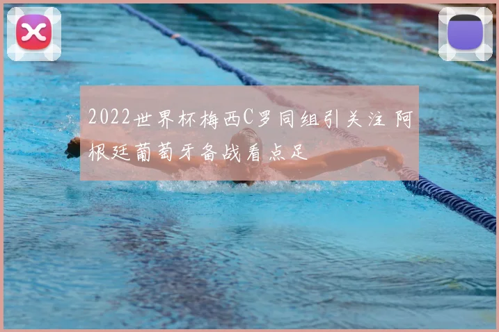 2022世界杯梅西C罗同组引关注 阿根廷葡萄牙备战看点足