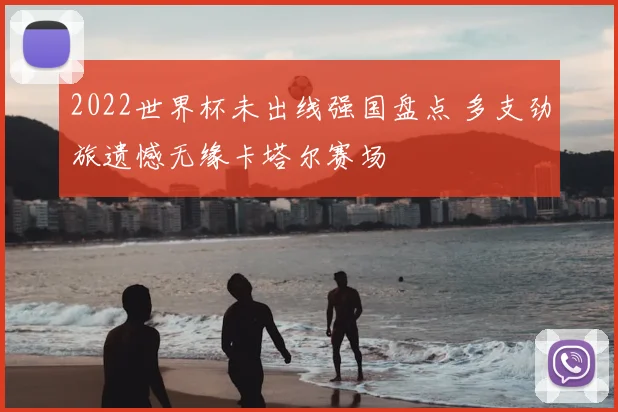 2022世界杯未出线强国盘点 多支劲旅遗憾无缘卡塔尔赛场