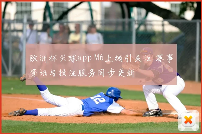 欧洲杯买球app M6上线引关注 赛事资讯与投注服务同步更新