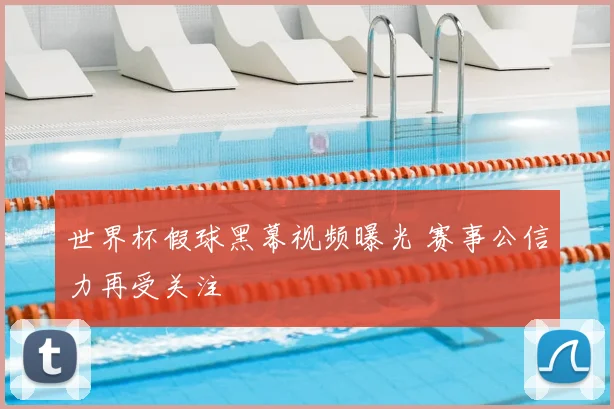 世界杯假球黑幕视频曝光 赛事公信力再受关注